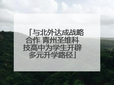 与北外达成战略合作 青州圣维科技高中为学生开辟多元升学路径